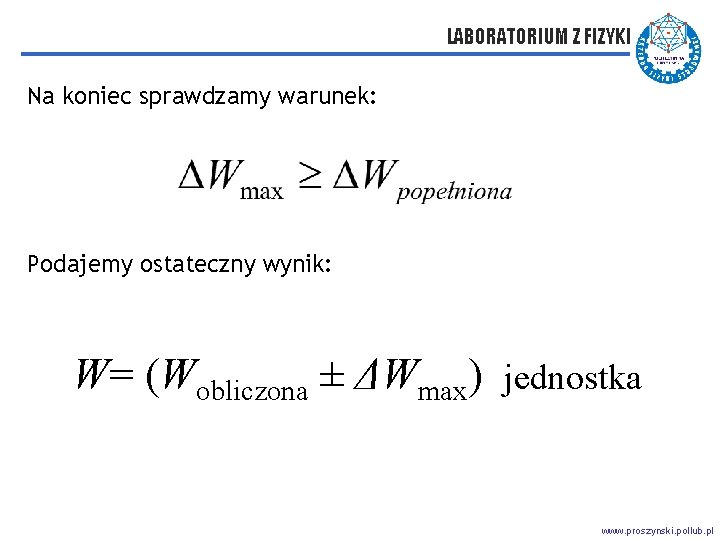 LABORATORIUM Z FIZYKI Na koniec sprawdzamy warunek: Podajemy ostateczny wynik: W= (Wobliczona ± ΔWmax)