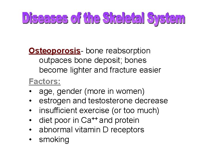 Osteoporosis- bone reabsorption outpaces bone deposit; bones become lighter and fracture easier Factors: •