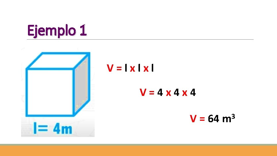 Ejemplo 1 V=lxlxl V=4 x 4 x 4 V = 64 m 3 