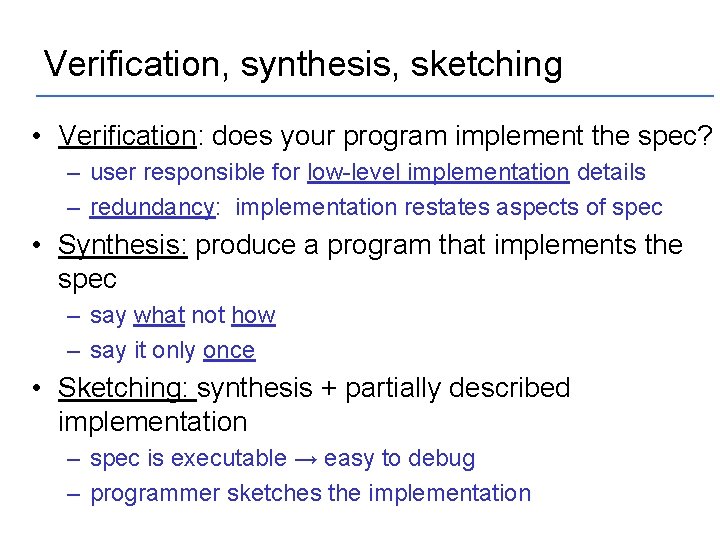 Verification, synthesis, sketching • Verification: does your program implement the spec? – user responsible