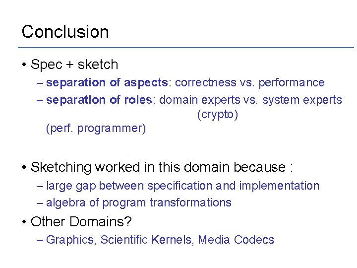 Conclusion • Spec + sketch – separation of aspects: correctness vs. performance – separation