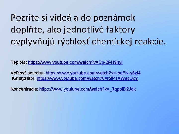 Pozrite si videá a do poznámok doplňte, ako jednotlivé faktory ovplyvňujú rýchlosť chemickej reakcie.