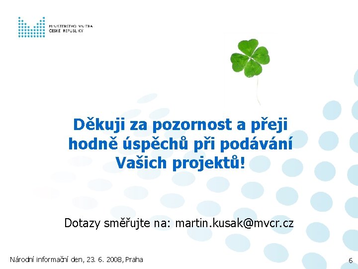 Děkuji za pozornost a přeji hodně úspěchů při podávání Vašich projektů! Dotazy směřujte na: