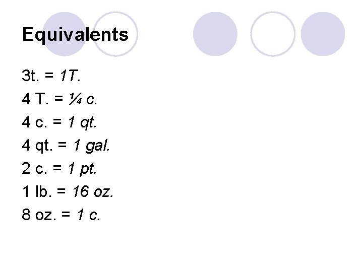 Equivalents 3 t. = 1 T. 4 T. = ¼ c. 4 c. =