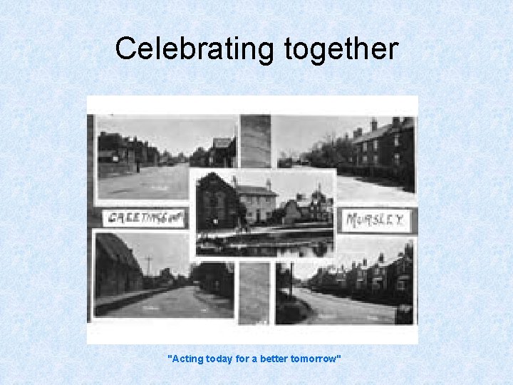 Celebrating together "Acting today for a better tomorrow" 