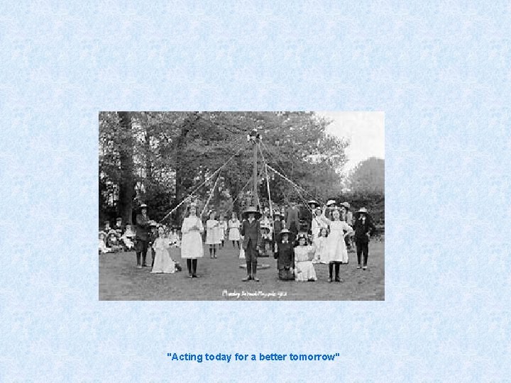 "Acting today for a better tomorrow" 