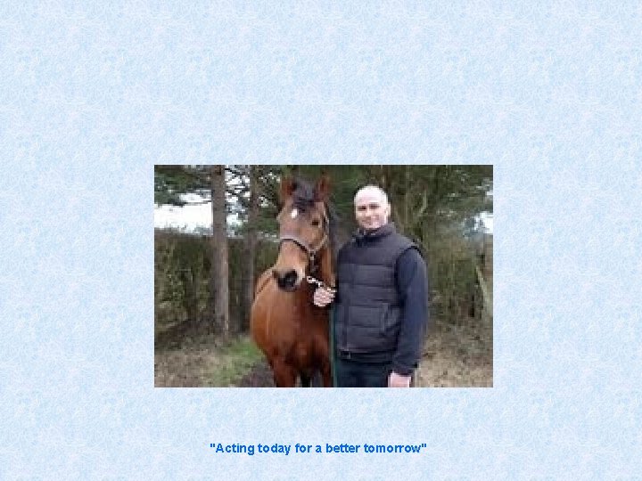 "Acting today for a better tomorrow" 