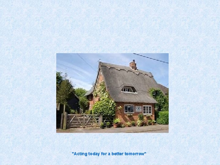 "Acting today for a better tomorrow" 