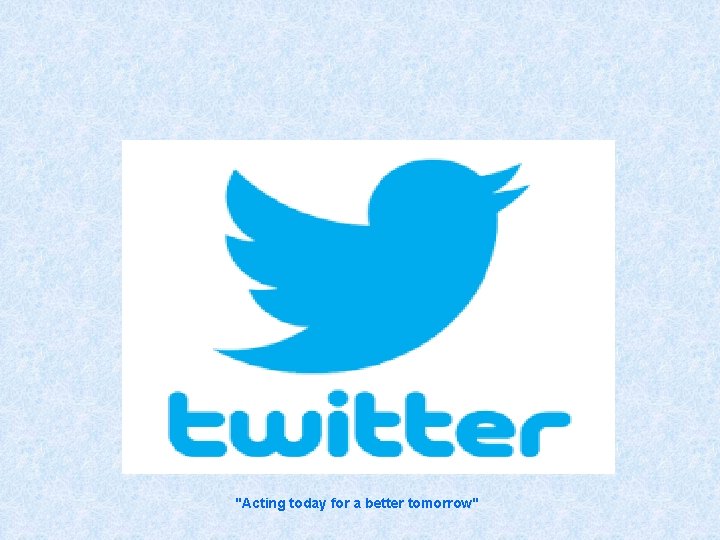 "Acting today for a better tomorrow" 