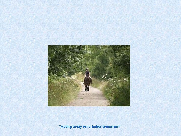 "Acting today for a better tomorrow" 