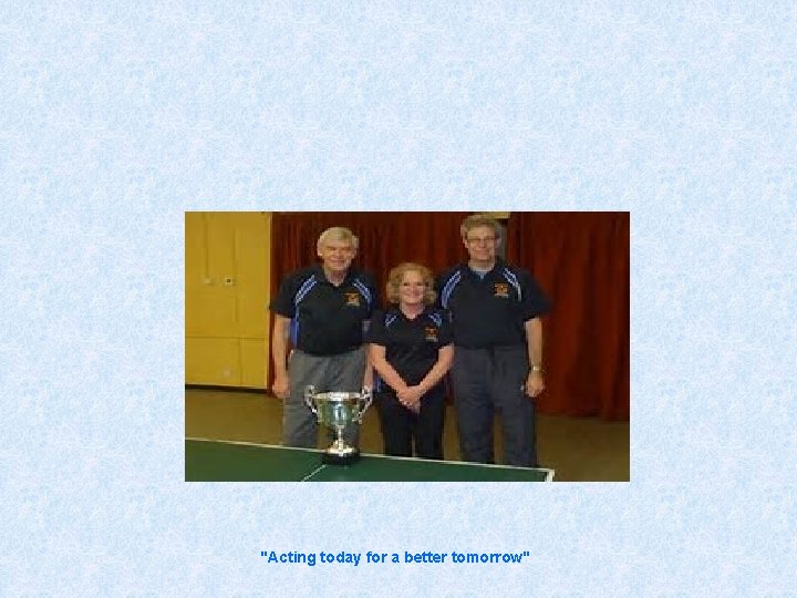 "Acting today for a better tomorrow" 