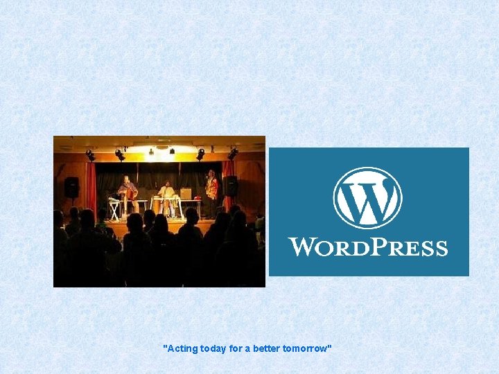 "Acting today for a better tomorrow" 