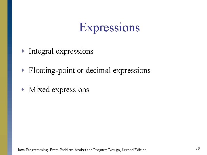 Expressions s Integral expressions s Floating-point or decimal expressions s Mixed expressions Java Programming: Expressions s Integral expressions s Floating-point or decimal expressions s Mixed expressions Java Programming: