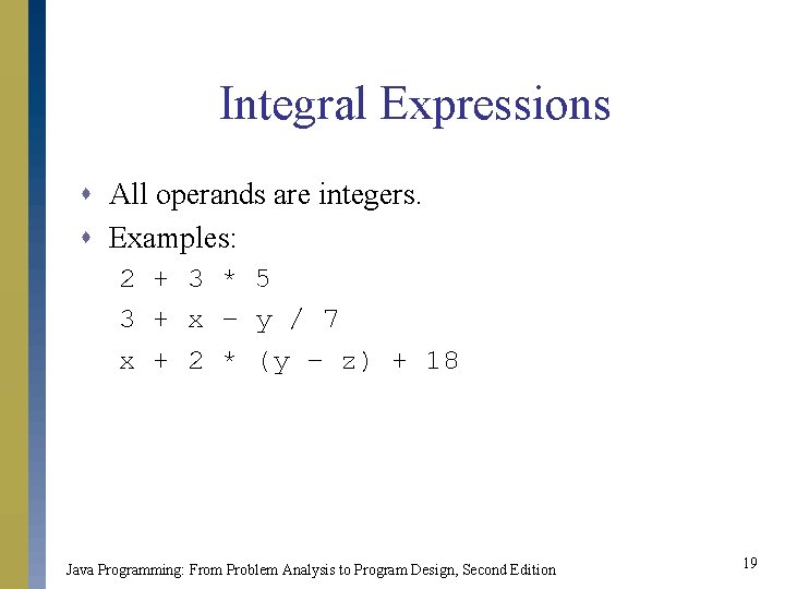 Integral Expressions s All operands are integers. s Examples: 2 + 3 * 5 Integral Expressions s All operands are integers. s Examples: 2 + 3 * 5