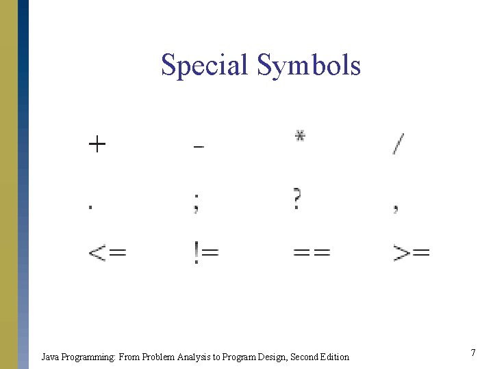 Special Symbols Java Programming: From Problem Analysis to Program Design, Second Edition 7 Special Symbols Java Programming: From Problem Analysis to Program Design, Second Edition 7