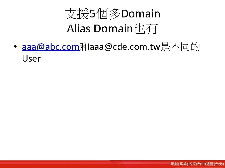 支援 5個多Domain Alias Domain也有 • aaa@abc. com和aaa@cde. com. tw是不同的 User 