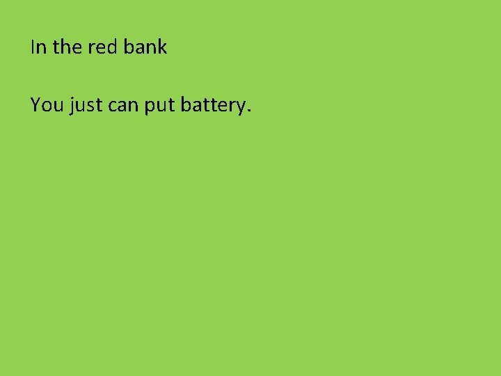 In the red bank You just can put battery. 
