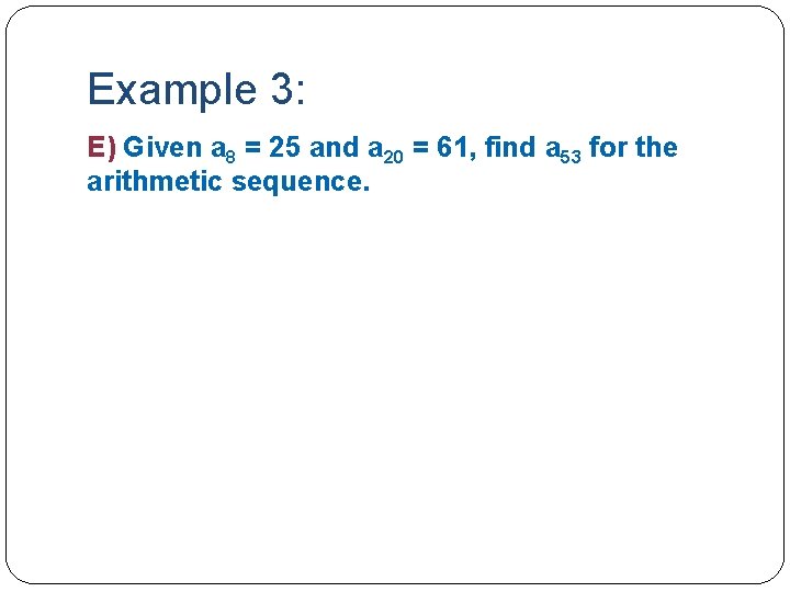 Example 3: E) Given a 8 = 25 and a 20 = 61, find
