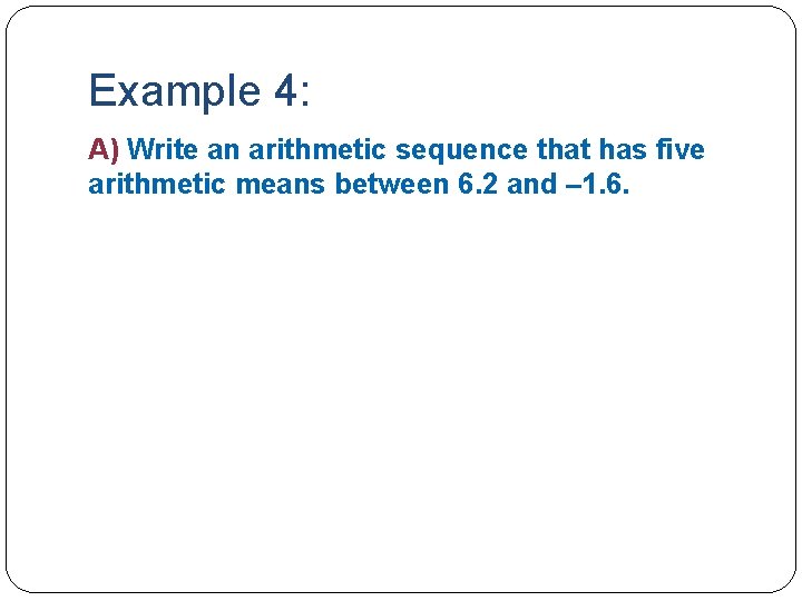 Example 4: A) Write an arithmetic sequence that has five arithmetic means between 6.
