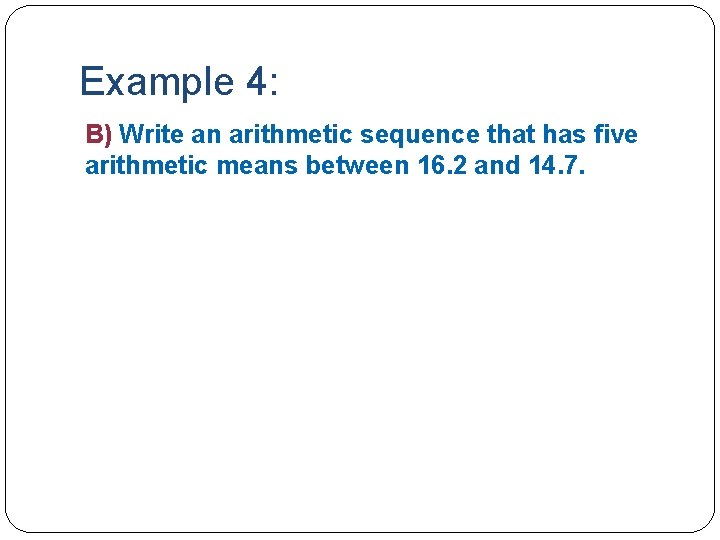 Example 4: B) Write an arithmetic sequence that has five arithmetic means between 16.