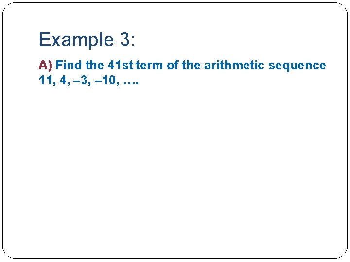 Example 3: A) Find the 41 st term of the arithmetic sequence 11, 4,