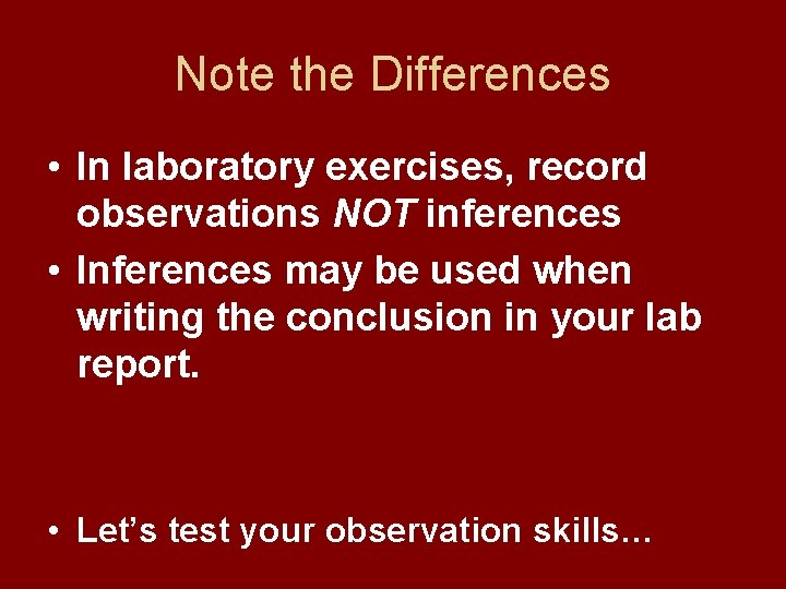 Note the Differences • In laboratory exercises, record observations NOT inferences • Inferences may
