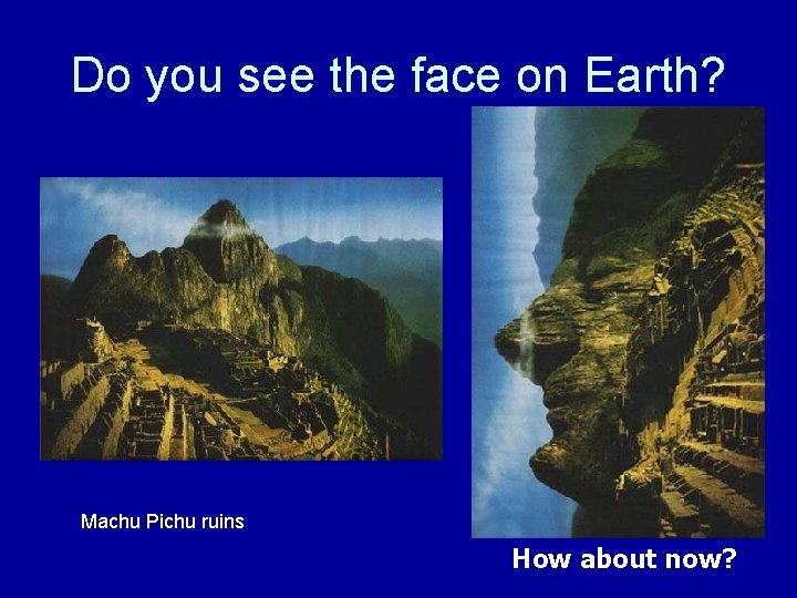 Do you see the face on Earth? Machu Pichu ruins How about now? 