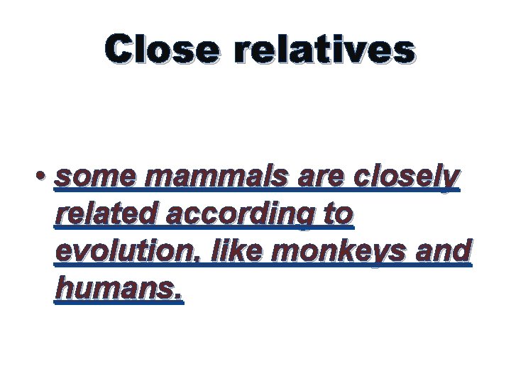 Close relatives • some mammals are closely related according to evolution, like monkeys and