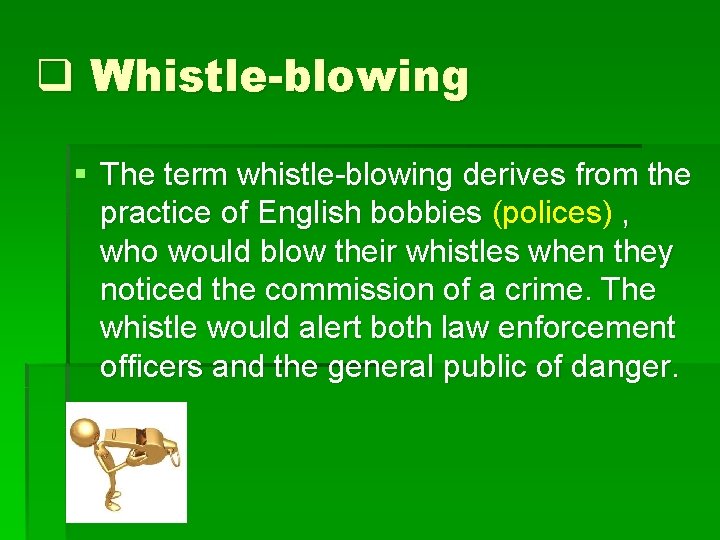 q Whistle-blowing § The term whistle-blowing derives from the practice of English bobbies (polices)