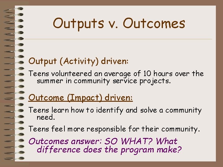 Outputs v. Outcomes Output (Activity) driven: Teens volunteered an average of 10 hours over