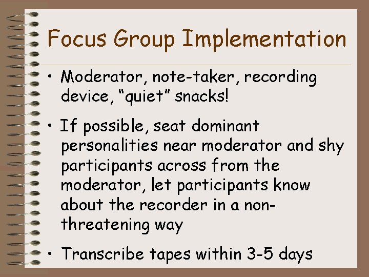 Focus Group Implementation • Moderator, note-taker, recording device, “quiet” snacks! • If possible, seat