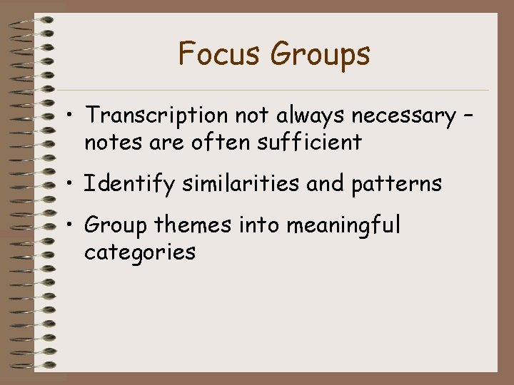 Focus Groups • Transcription not always necessary – notes are often sufficient • Identify