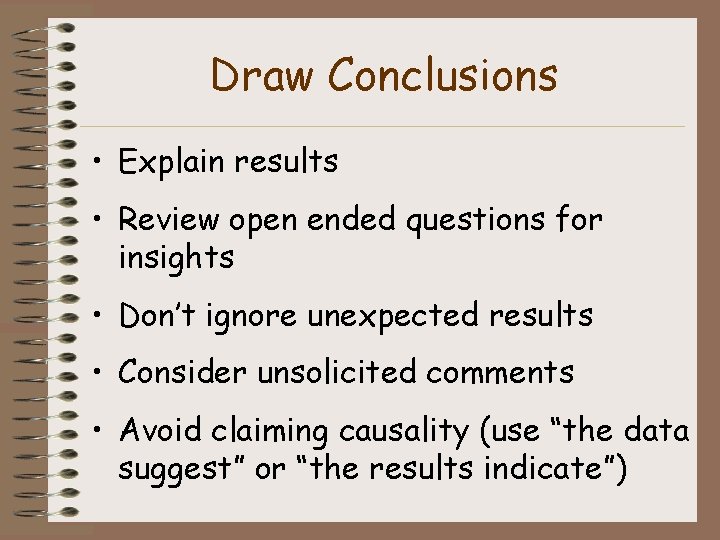 Draw Conclusions • Explain results • Review open ended questions for insights • Don’t