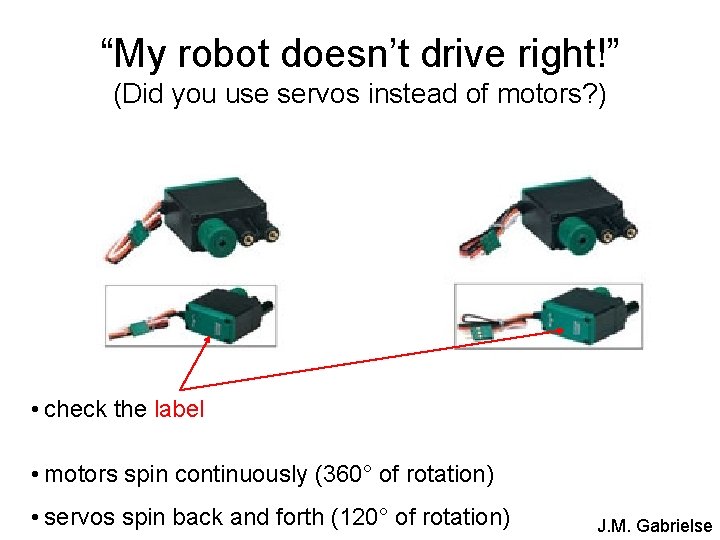 “My robot doesn’t drive right!” (Did you use servos instead of motors? ) •