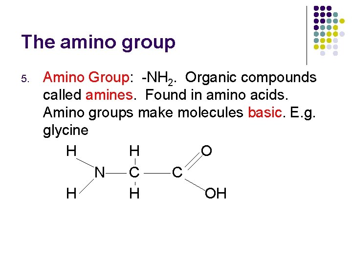 The amino group 5. Amino Group: -NH 2. Organic compounds called amines. Found in