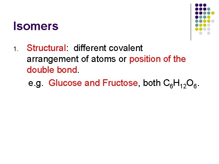 Isomers 1. Structural: different covalent arrangement of atoms or position of the double bond.