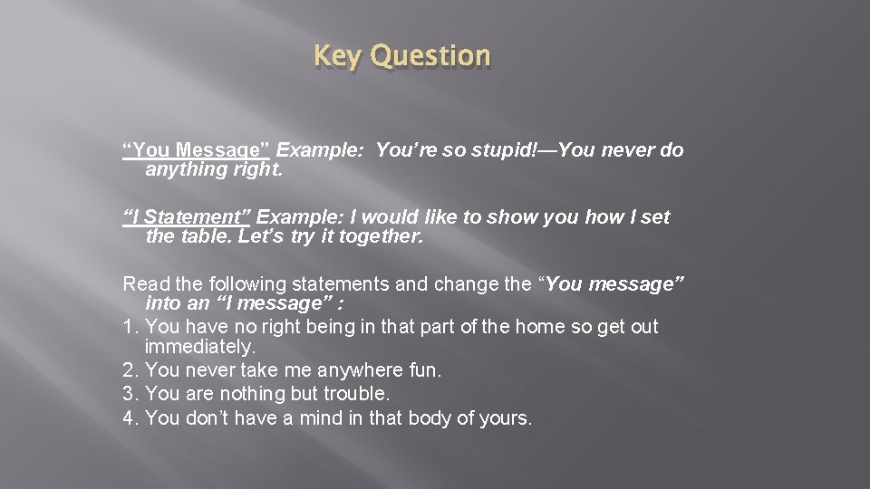 Key Question “You Message” Example: You’re so stupid!—You never do anything right. “I Statement”