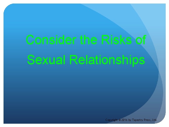 Consider the Risks of Sexual Relationships Copyright © 2016 by Tapestry Press, Ltd. 