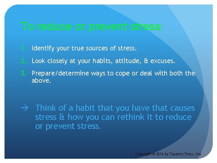 To reduce or prevent stress: 1. Identify your true sources of stress. 2. Look