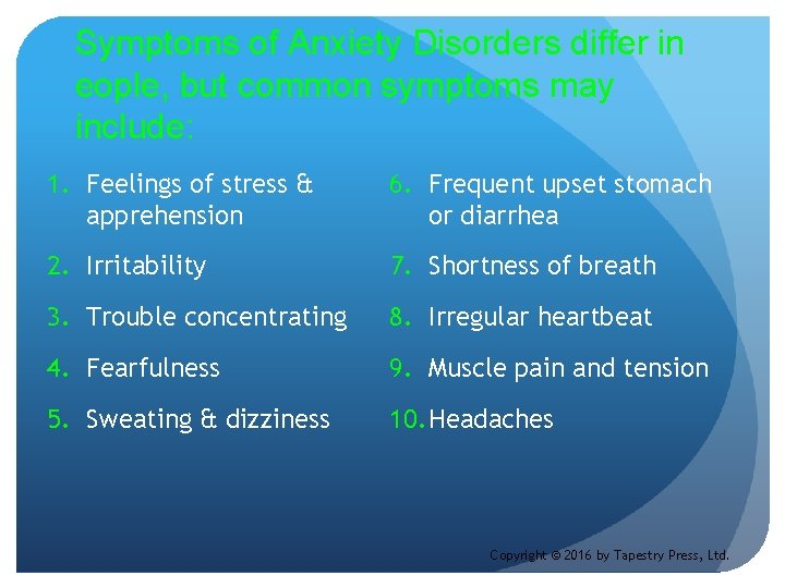 Symptoms of Anxiety Disorders differ in eople, but common symptoms may include: 1. Feelings