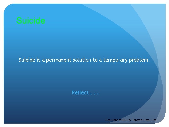 Suicide is a permanent solution to a temporary problem. Reflect. . . Copyright ©