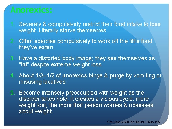 Anorexics: 1. Severely & compulsively restrict their food intake to lose weight. Literally starve