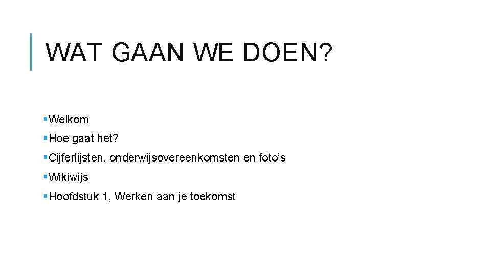 WAT GAAN WE DOEN? §Welkom §Hoe gaat het? §Cijferlijsten, onderwijsovereenkomsten en foto’s §Wikiwijs §Hoofdstuk