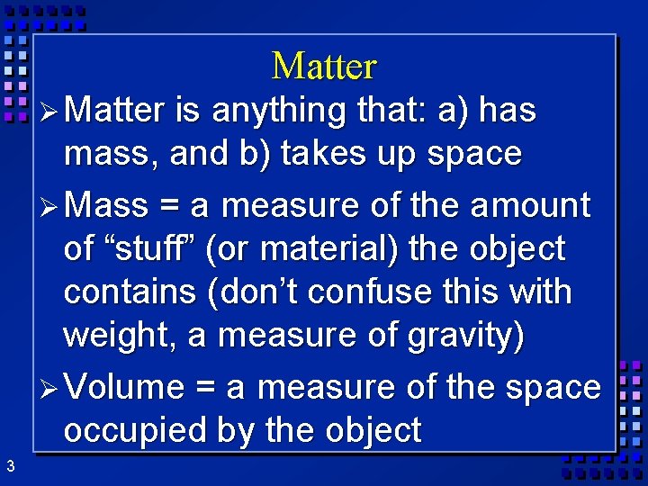 Matter Ø Matter is anything that: a) has mass, and b) takes up space Matter Ø Matter is anything that: a) has mass, and b) takes up space