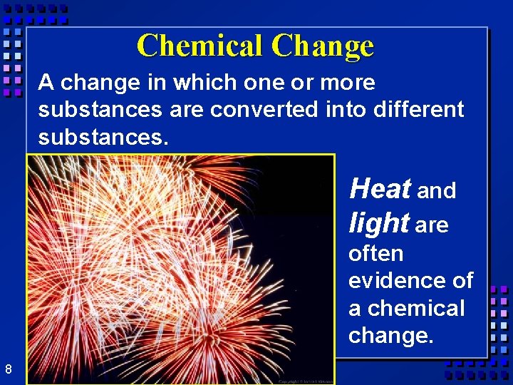 Chemical Change A change in which one or more substances are converted into different Chemical Change A change in which one or more substances are converted into different