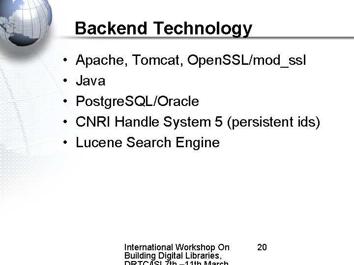 Backend Technology • • • Apache, Tomcat, Open. SSL/mod_ssl Java Postgre. SQL/Oracle CNRI Handle