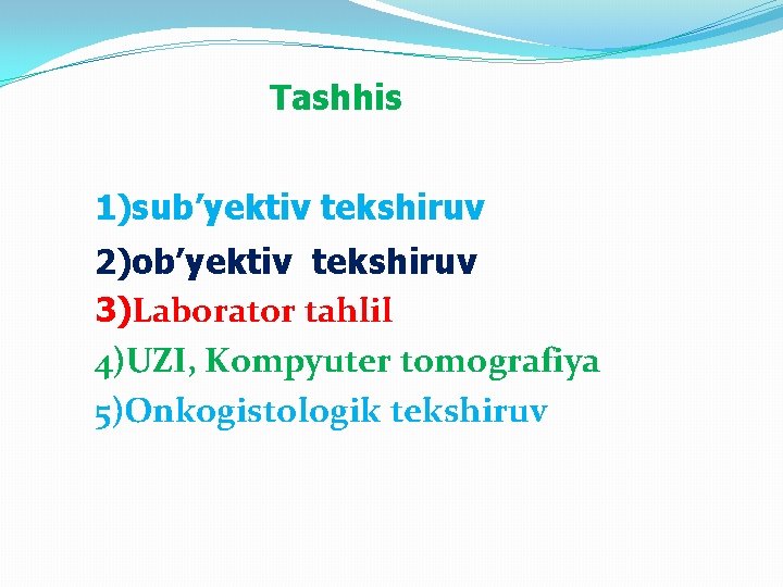 Tashhis 1)sub’yektiv tekshiruv 2)ob’yektiv tekshiruv 3)Laborator tahlil 4)UZI, Kompyuter tomografiya 5)Onkogistologik tekshiruv 