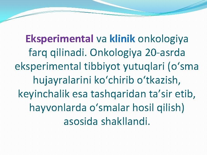 Eksperimental va klinik onkologiya farq qilinadi. Onkologiya 20 -asrda eksperimental tibbiyot yutuqlari (oʻsma hujayralarini