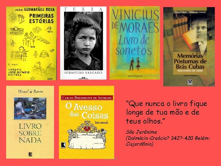 “Que nunca o livro fique longe de tua mão e de teus olhos. ”