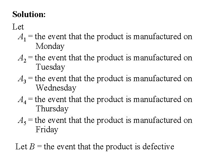 Solution: Let A 1 = the event that the product is manufactured on Monday